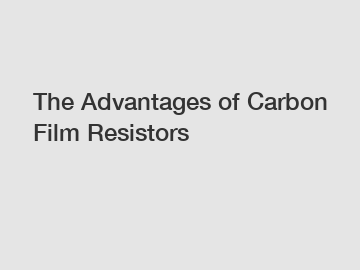 The Advantages of Carbon Film Resistors