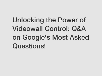 Unlocking the Power of Videowall Control: Q&A on Google's Most Asked Questions!