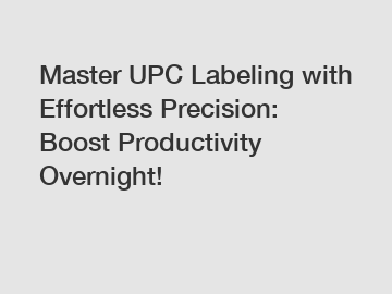 Master UPC Labeling with Effortless Precision: Boost Productivity Overnight!