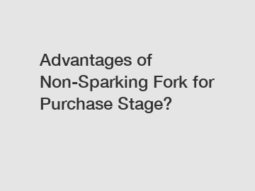 Advantages of Non-Sparking Fork for Purchase Stage?