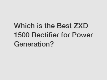 Which is the Best ZXD 1500 Rectifier for Power Generation?