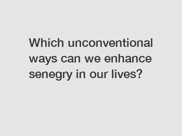 Which unconventional ways can we enhance senegry in our lives?
