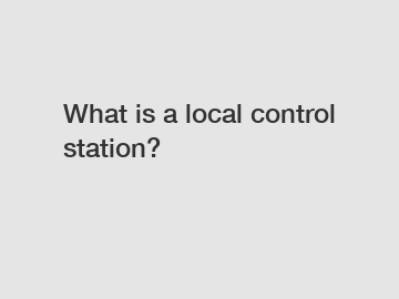 What is a local control station?