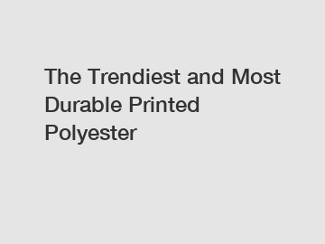 The Trendiest and Most Durable Printed Polyester
