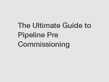 The Ultimate Guide to Pipeline Pre Commissioning
