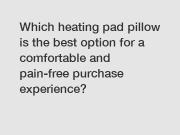 Which heating pad pillow is the best option for a comfortable and pain-free purchase experience?