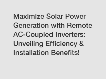 Maximize Solar Power Generation with Remote AC-Coupled Inverters: Unveiling Efficiency & Installation Benefits!