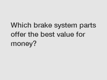 Which brake system parts offer the best value for money?