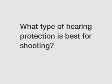 What type of hearing protection is best for shooting?