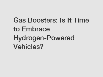 Gas Boosters: Is It Time to Embrace Hydrogen-Powered Vehicles?