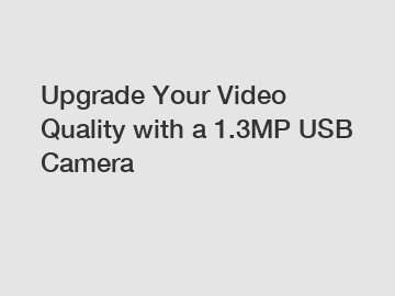 Upgrade Your Video Quality with a 1.3MP USB Camera