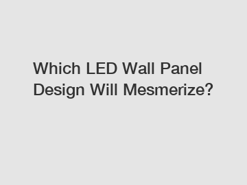 Which LED Wall Panel Design Will Mesmerize?