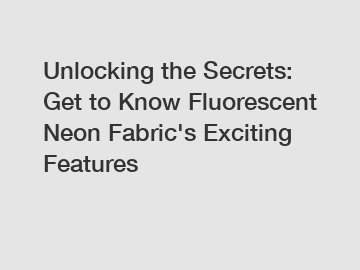 Unlocking the Secrets: Get to Know Fluorescent Neon Fabric's Exciting Features