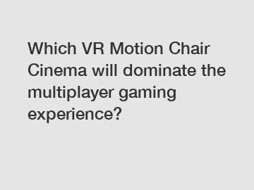 Which VR Motion Chair Cinema will dominate the multiplayer gaming experience?
