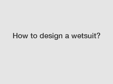 How to design a wetsuit?