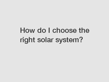 How do I choose the right solar system?