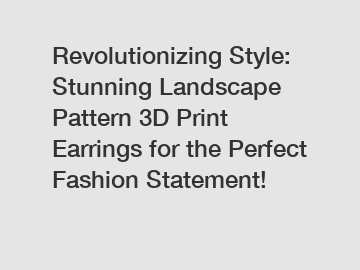 Revolutionizing Style: Stunning Landscape Pattern 3D Print Earrings for the Perfect Fashion Statement!