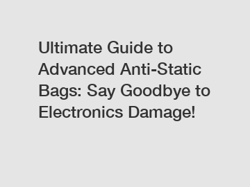 Ultimate Guide to Advanced Anti-Static Bags: Say Goodbye to Electronics Damage!