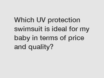 Which UV protection swimsuit is ideal for my baby in terms of price and quality?