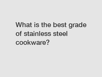 What is the best grade of stainless steel cookware?