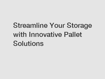 Streamline Your Storage with Innovative Pallet Solutions