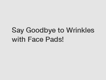 Say Goodbye to Wrinkles with Face Pads!