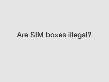 Are SIM boxes illegal?