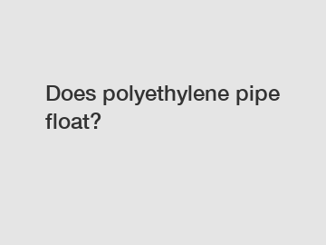 Does polyethylene pipe float?