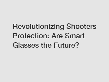 Revolutionizing Shooters Protection: Are Smart Glasses the Future?