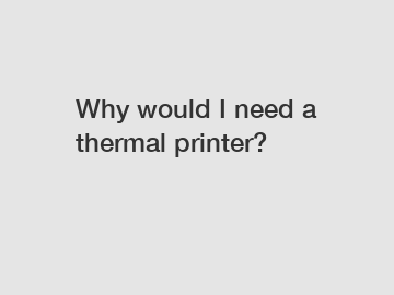 Why would I need a thermal printer?