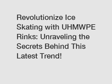 Revolutionize Ice Skating with UHMWPE Rinks: Unraveling the Secrets Behind This Latest Trend!