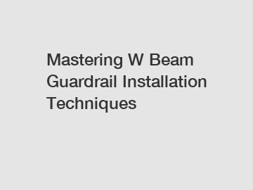 Mastering W Beam Guardrail Installation Techniques