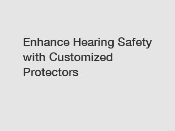 Enhance Hearing Safety with Customized Protectors