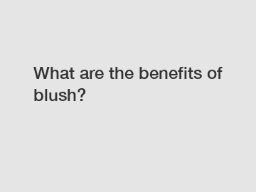 What are the benefits of blush?