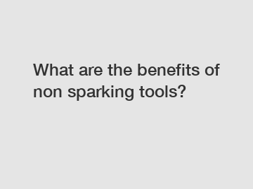 What are the benefits of non sparking tools?