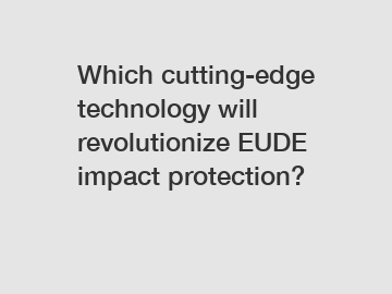Which cutting-edge technology will revolutionize EUDE impact protection?