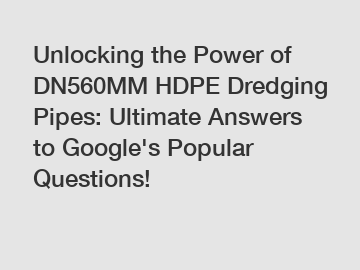 Unlocking the Power of DN560MM HDPE Dredging Pipes: Ultimate Answers to Google's Popular Questions!