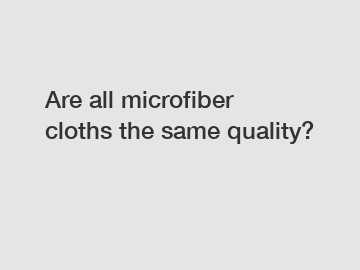 Are all microfiber cloths the same quality?