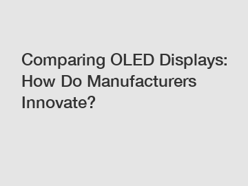 Comparing OLED Displays: How Do Manufacturers Innovate?