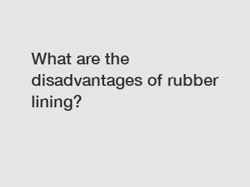 What are the disadvantages of rubber lining?