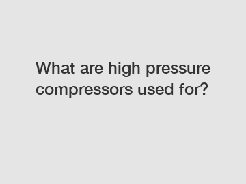 What are high pressure compressors used for?