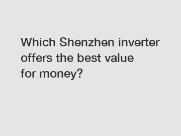 Which Shenzhen inverter offers the best value for money?