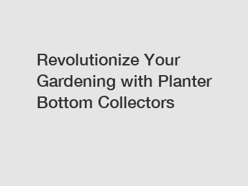 Revolutionize Your Gardening with Planter Bottom Collectors