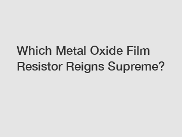 Which Metal Oxide Film Resistor Reigns Supreme?