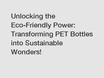 Unlocking the Eco-Friendly Power: Transforming PET Bottles into Sustainable Wonders!