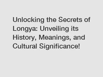 Unlocking the Secrets of Longya: Unveiling its History, Meanings, and Cultural Significance!