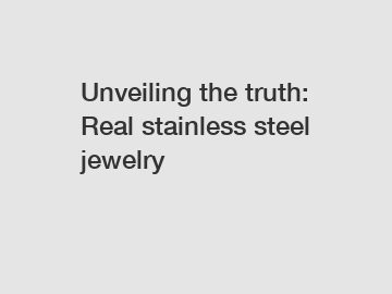 Unveiling the truth: Real stainless steel jewelry