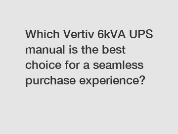 Which Vertiv 6kVA UPS manual is the best choice for a seamless purchase experience?