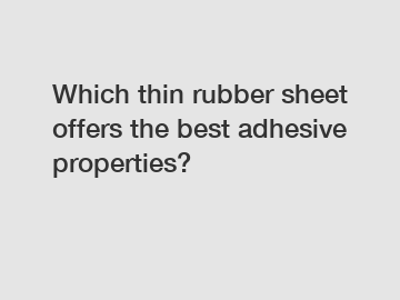 Which thin rubber sheet offers the best adhesive properties?
