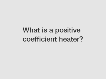 What is a positive coefficient heater?